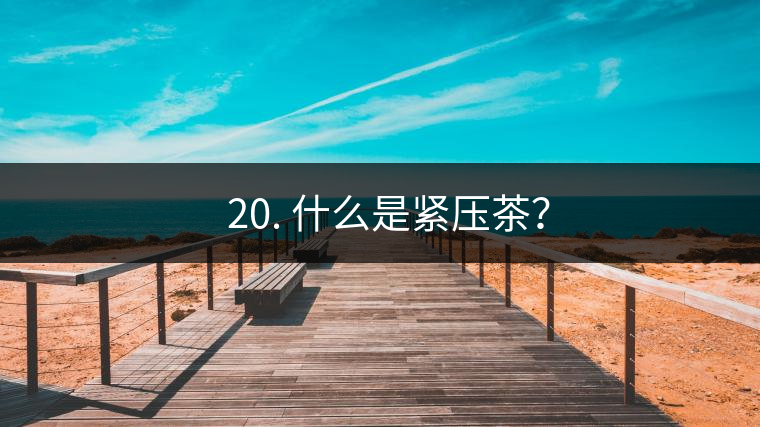 ? 20. 什么是緊壓茶？
