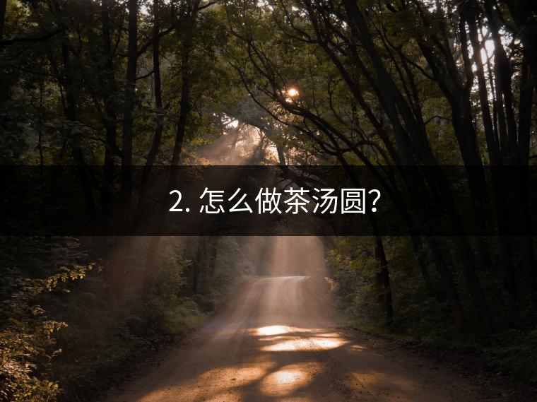 ? 2. 怎么做茶湯圓？