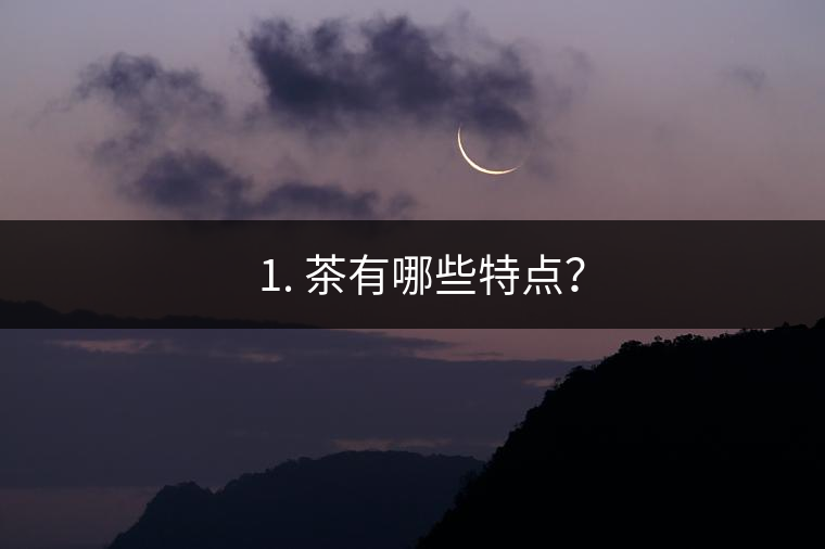 ? 1. 茶有哪些特點？