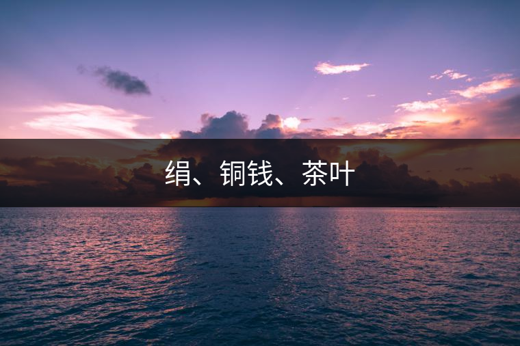 絹、銅錢、茶葉