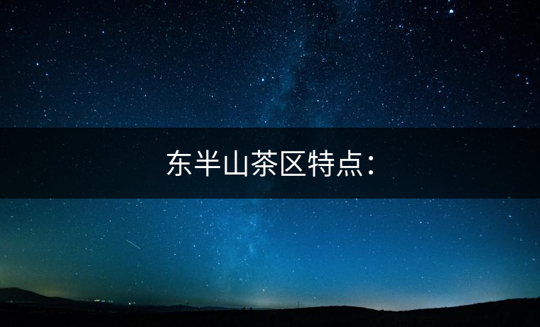 東半山茶區(qū)特點: 東半山茶區(qū)特點: