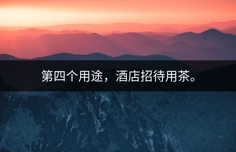 第四個(gè)用途，酒店招待用茶。