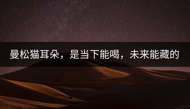 曼松貓耳朵，是當下能喝，未來能藏的茶