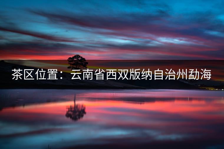茶區(qū)位置：云南省西雙版納自治州勐?？h西部。