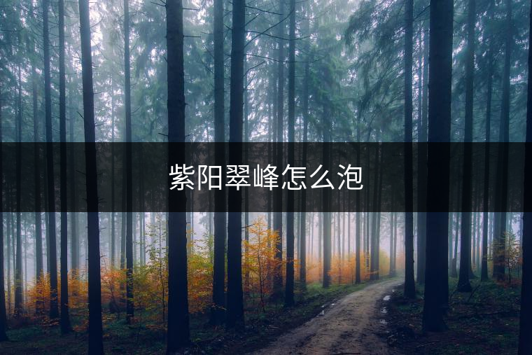 紫陽(yáng)翠峰怎么泡 紫陽(yáng)翠峰怎么泡